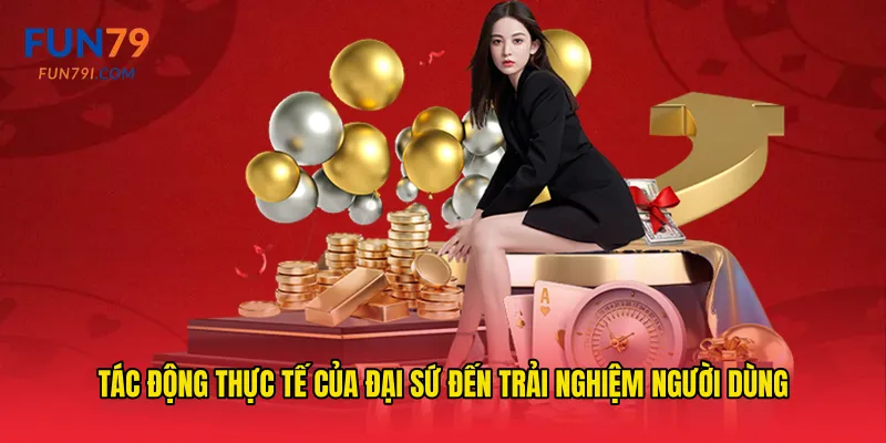 Tác động thực tế của đại sứ đến trải nghiệm người dùng